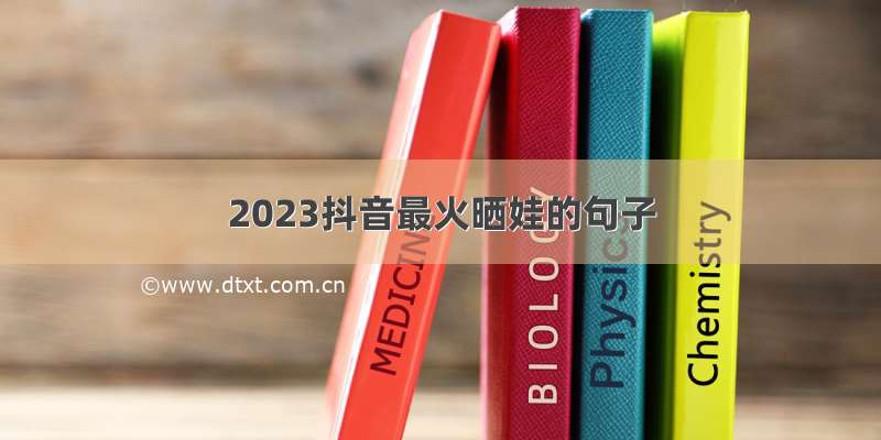 2023抖音最火晒娃的句子