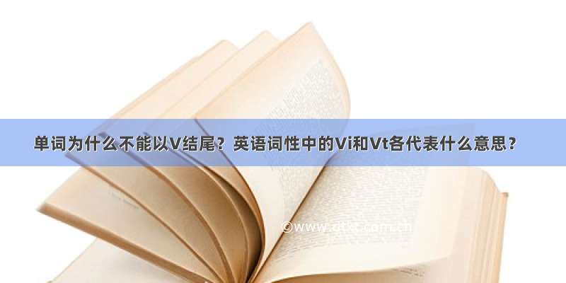 单词为什么不能以V结尾？英语词性中的Vi和Vt各代表什么意思？