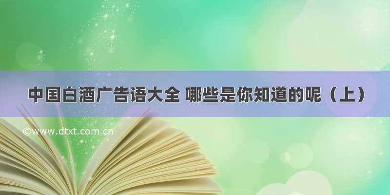 中国白酒广告语大全 哪些是你知道的呢（上）