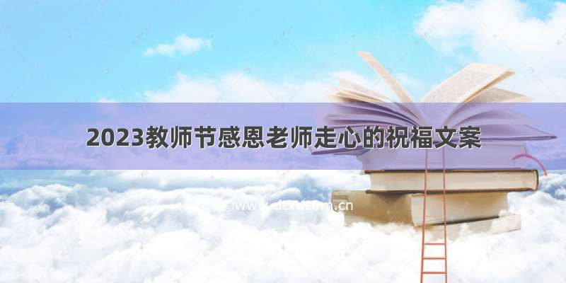 2023教师节感恩老师走心的祝福文案