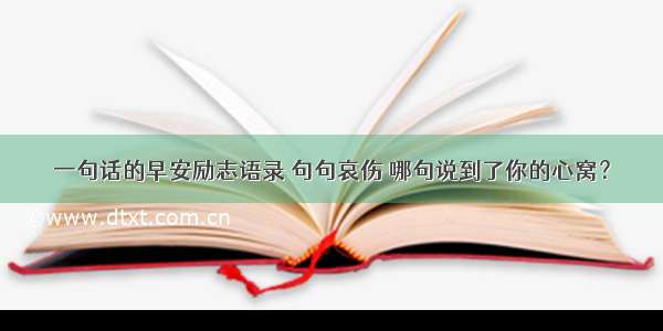 一句话的早安励志语录 句句哀伤 哪句说到了你的心窝？