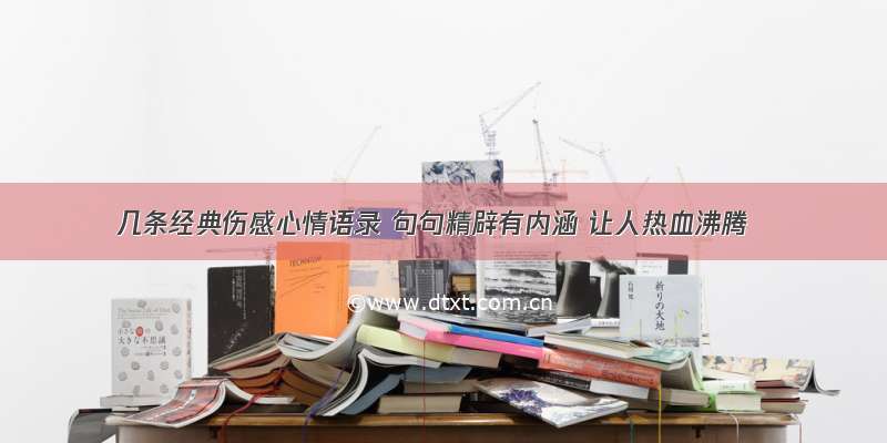 几条经典伤感心情语录 句句精辟有内涵 让人热血沸腾