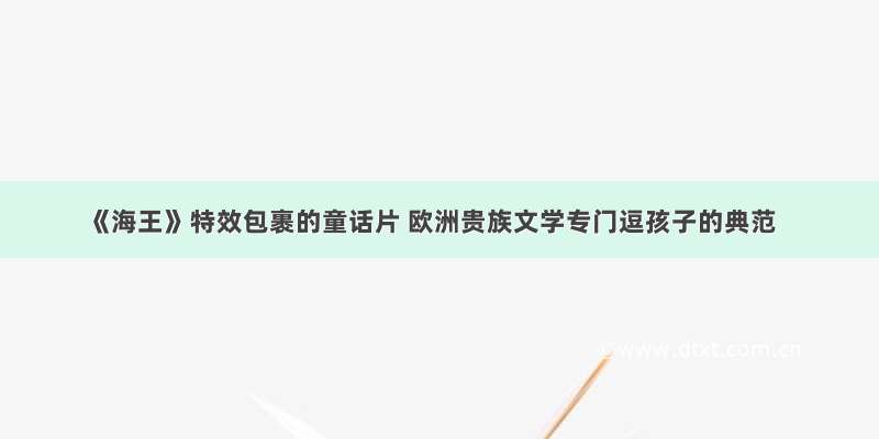 《海王》特效包裹的童话片 欧洲贵族文学专门逗孩子的典范