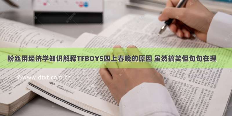 粉丝用经济学知识解释TFBOYS四上春晚的原因 虽然搞笑但句句在理