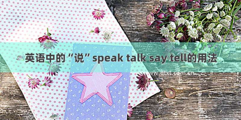 英语中的“说”speak talk say tell的用法
