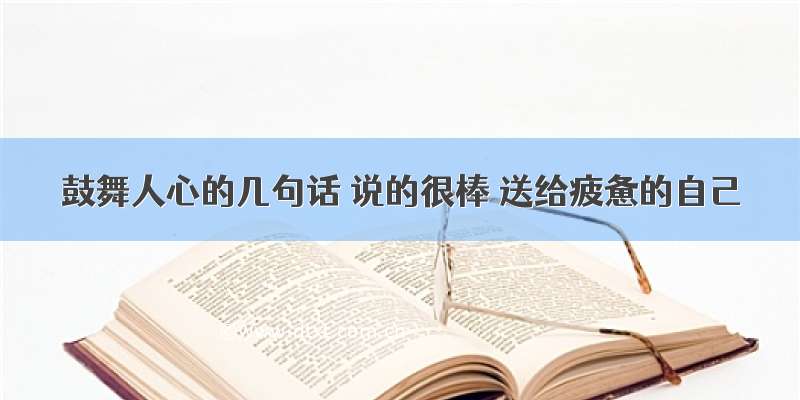 鼓舞人心的几句话 说的很棒 送给疲惫的自己