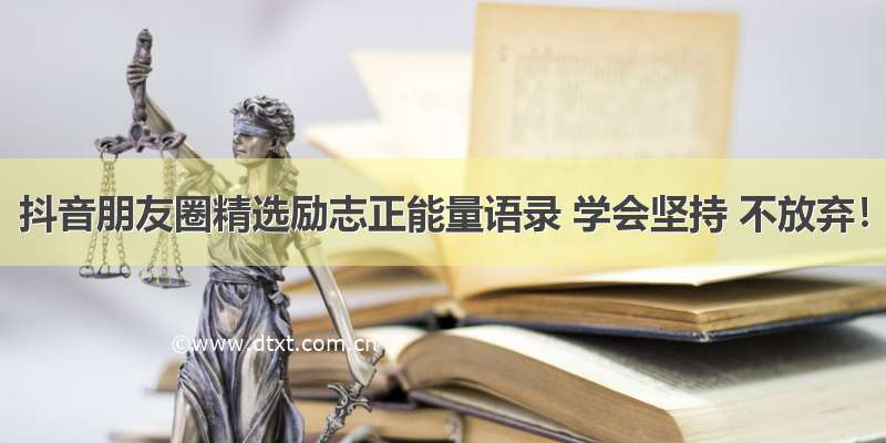 抖音朋友圈精选励志正能量语录 学会坚持 不放弃！