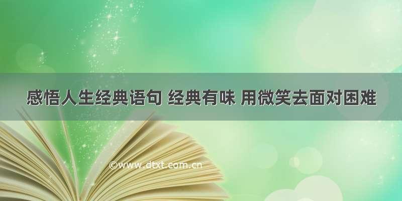 感悟人生经典语句 经典有味 用微笑去面对困难