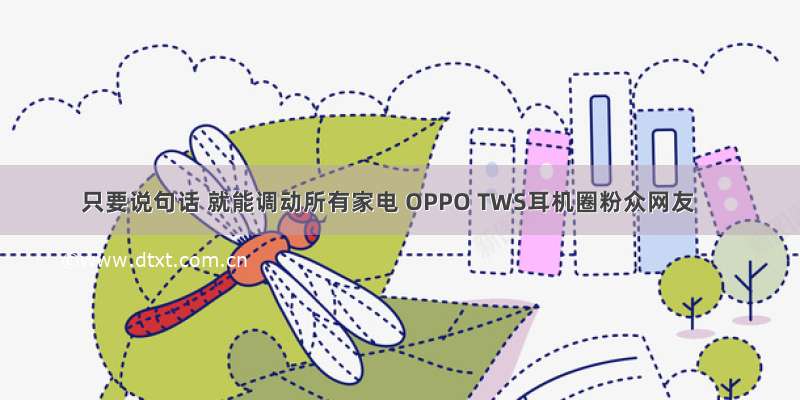 只要说句话 就能调动所有家电 OPPO TWS耳机圈粉众网友