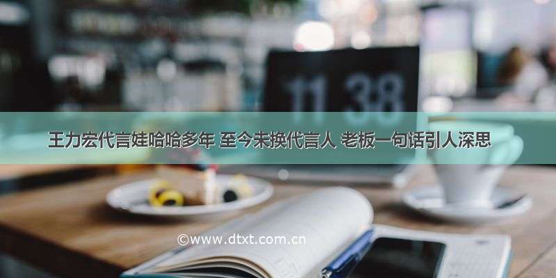 王力宏代言娃哈哈多年 至今未换代言人 老板一句话引人深思