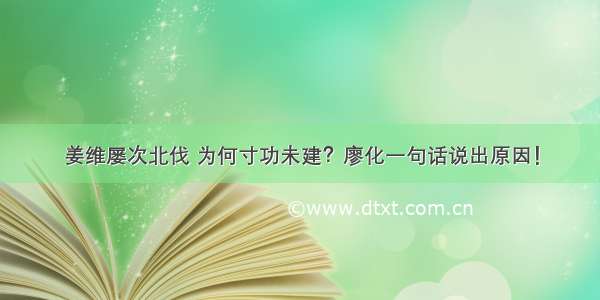 姜维屡次北伐 为何寸功未建？廖化一句话说出原因！