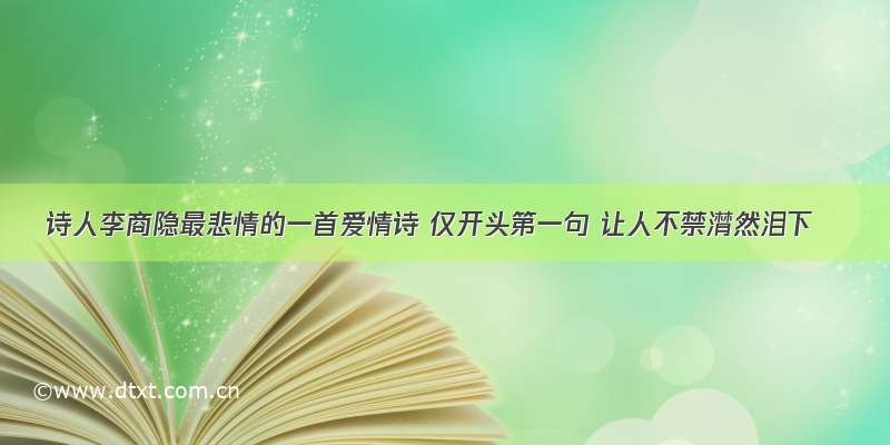 诗人李商隐最悲情的一首爱情诗 仅开头第一句 让人不禁潸然泪下