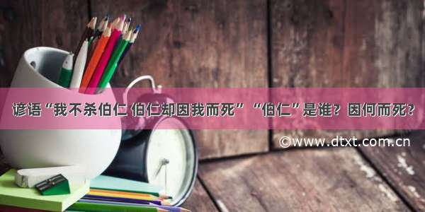 谚语“我不杀伯仁 伯仁却因我而死” “伯仁”是谁？因何而死？