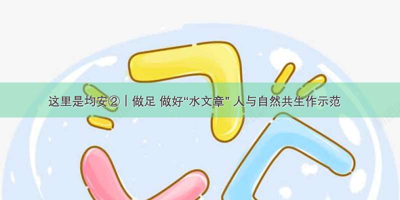 这里是均安②｜做足 做好“水文章” 人与自然共生作示范