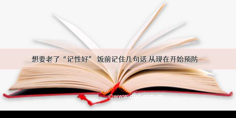 想要老了“记性好” 饭前记住几句话 从现在开始预防