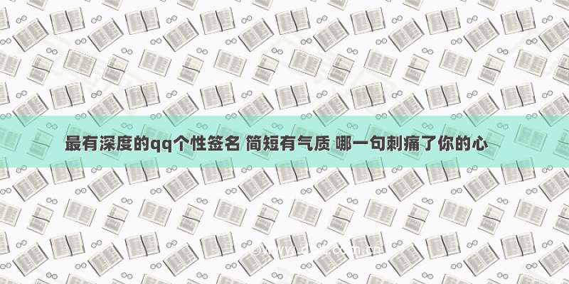 最有深度的qq个性签名 简短有气质 哪一句刺痛了你的心