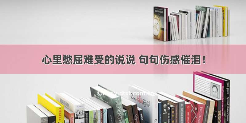 心里憋屈难受的说说 句句伤感催泪！