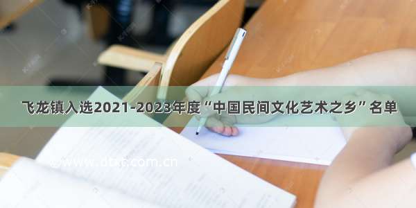 飞龙镇入选2021-2023年度“中国民间文化艺术之乡”名单