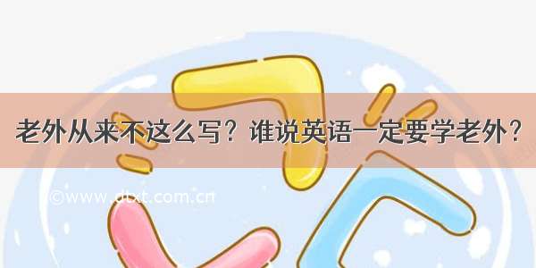 老外从来不这么写？谁说英语一定要学老外？