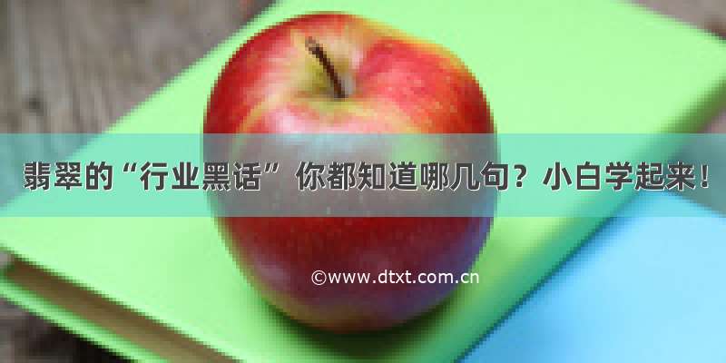 翡翠的“行业黑话” 你都知道哪几句？小白学起来！