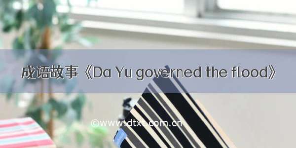 成语故事《Da Yu governed the flood》