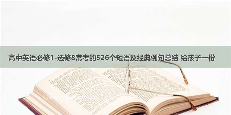 高中英语必修1-选修8常考的526个短语及经典例句总结 给孩子一份