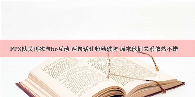 FPX队员再次与bo互动 两句话让粉丝破防 原来他们关系依然不错