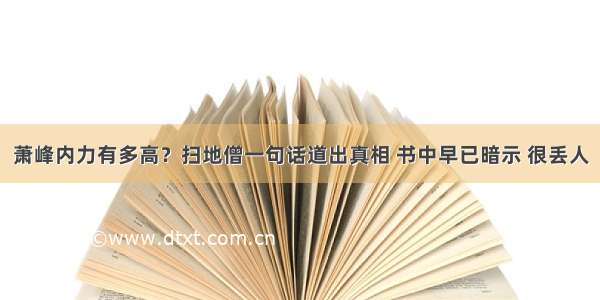 萧峰内力有多高？扫地僧一句话道出真相 书中早已暗示 很丢人