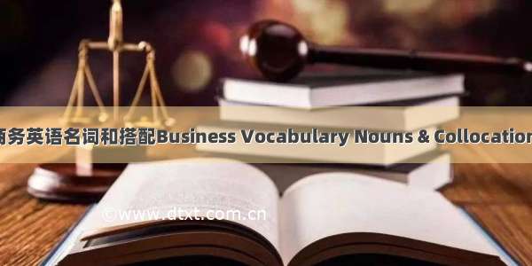 商务英语名词和搭配Business Vocabulary Nouns & Collocations