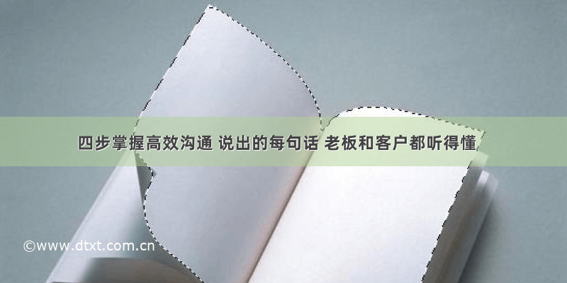 四步掌握高效沟通 说出的每句话 老板和客户都听得懂