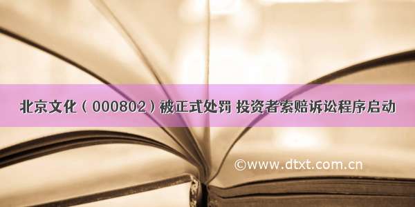 北京文化（000802）被正式处罚 投资者索赔诉讼程序启动