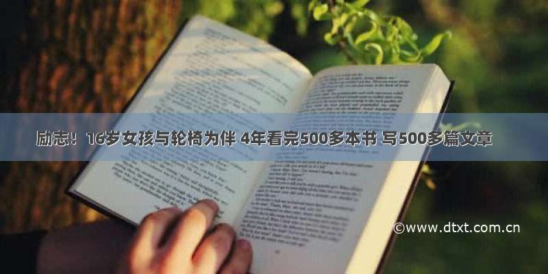 励志！16岁女孩与轮椅为伴 4年看完500多本书 写500多篇文章