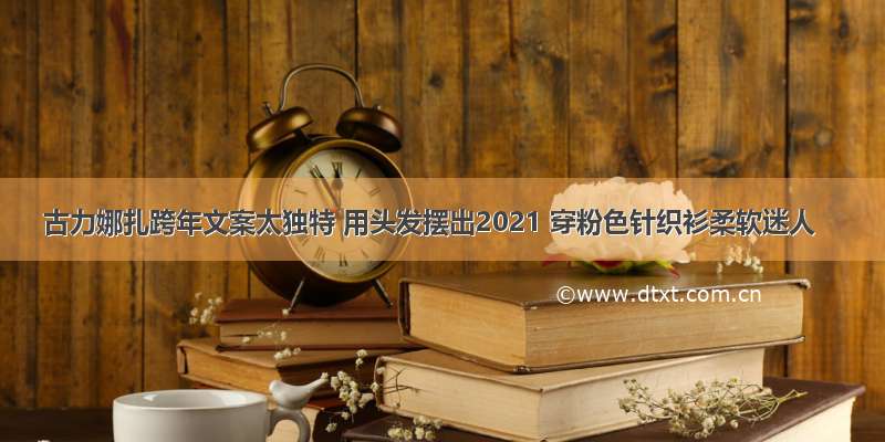 古力娜扎跨年文案太独特 用头发摆出2021 穿粉色针织衫柔软迷人