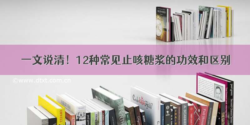 一文说清！12种常见止咳糖浆的功效和区别