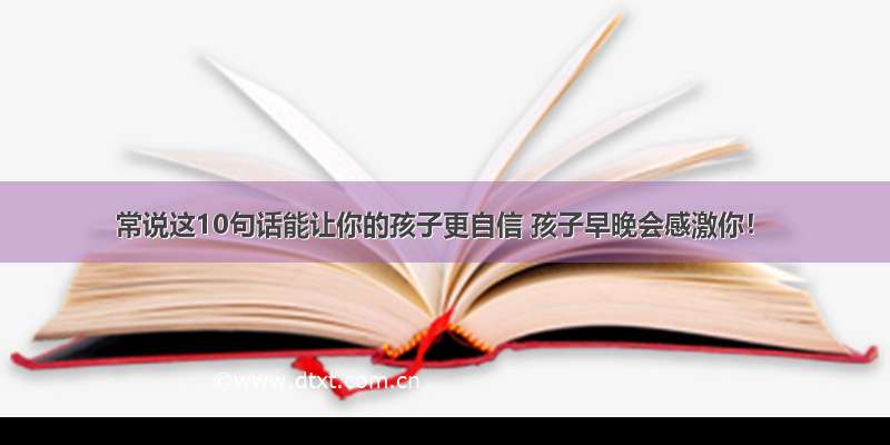 常说这10句话能让你的孩子更自信 孩子早晚会感激你！