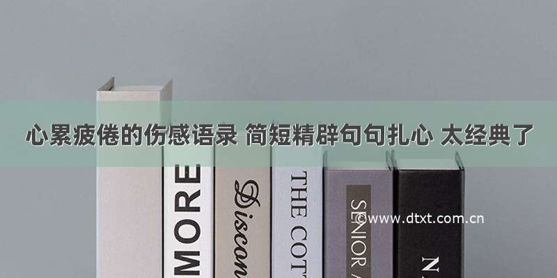 心累疲倦的伤感语录 简短精辟句句扎心 太经典了