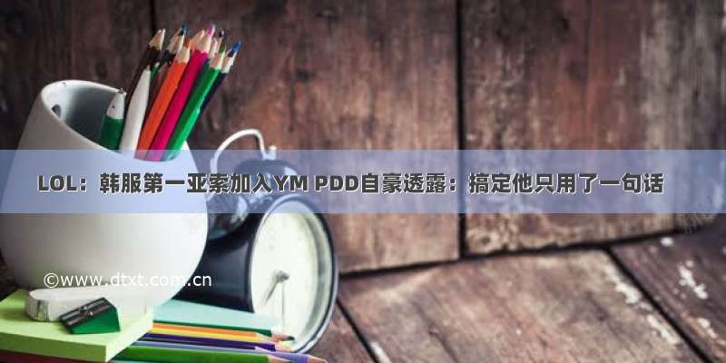 LOL：韩服第一亚索加入YM PDD自豪透露：搞定他只用了一句话