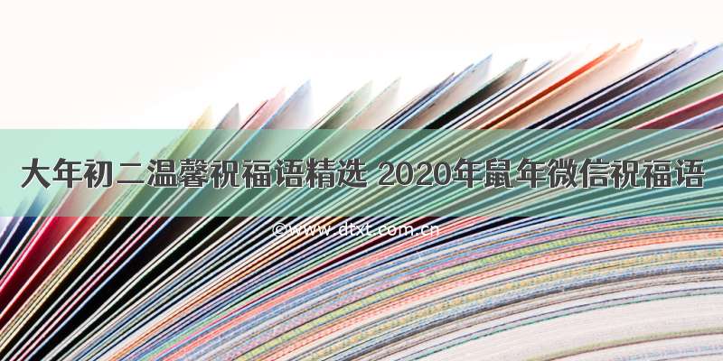 大年初二温馨祝福语精选 2020年鼠年微信祝福语