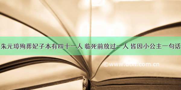 朱元璋殉葬妃子本有四十一人 临死前放过一人 皆因小公主一句话