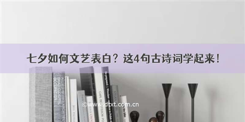 七夕如何文艺表白？这4句古诗词学起来！