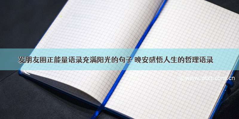 发朋友圈正能量语录充满阳光的句子 晚安感悟人生的哲理语录