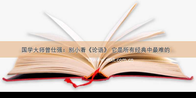 国学大师曾仕强：别小看《论语》 它是所有经典中最难的