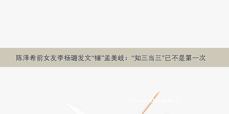 陈泽希前女友李杨璐发文“锤”孟美岐：“知三当三”已不是第一次