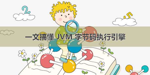 一文搞懂 JVM 字节码执行引擎