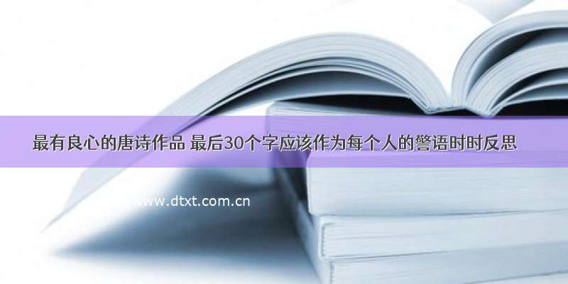 最有良心的唐诗作品 最后30个字应该作为每个人的警语时时反思