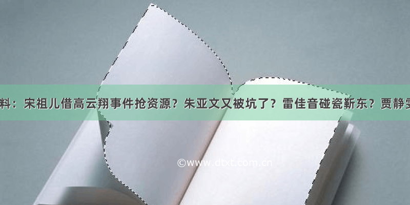 扒姨太爆料：宋祖儿借高云翔事件抢资源？朱亚文又被坑了？雷佳音碰瓷靳东？贾静雯遭排