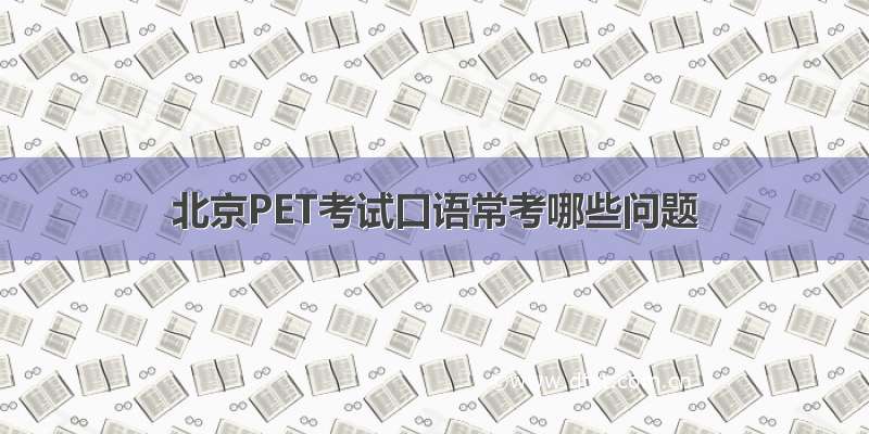 北京PET考试口语常考哪些问题