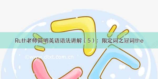 Ruth老师简明英语语法讲解（5）：限定词之冠词the