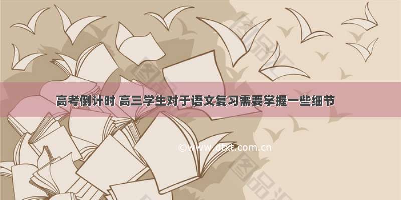 高考倒计时 高三学生对于语文复习需要掌握一些细节