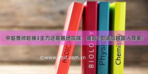 中超奇帅轮换3主力还能客场赢球：赛后1句话赢韩国人尊重！